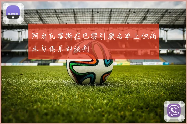 阿尔瓦雷斯在巴黎引援名单上但尚未与俱乐部谈判