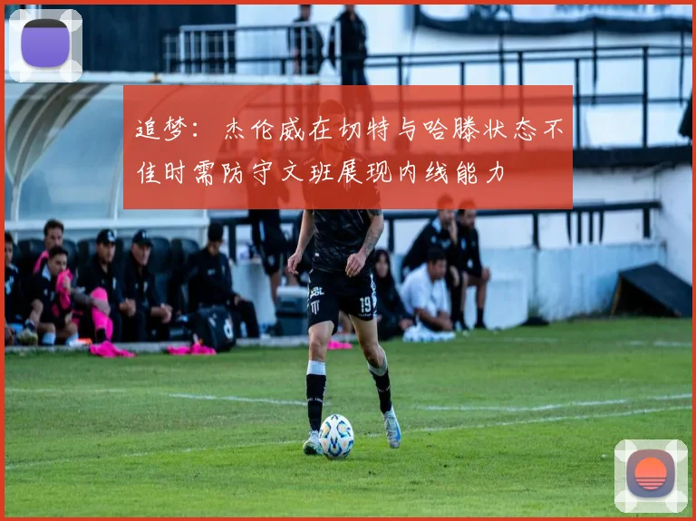 追梦：杰伦威在切特与哈滕状态不佳时需防守文班展现内线能力