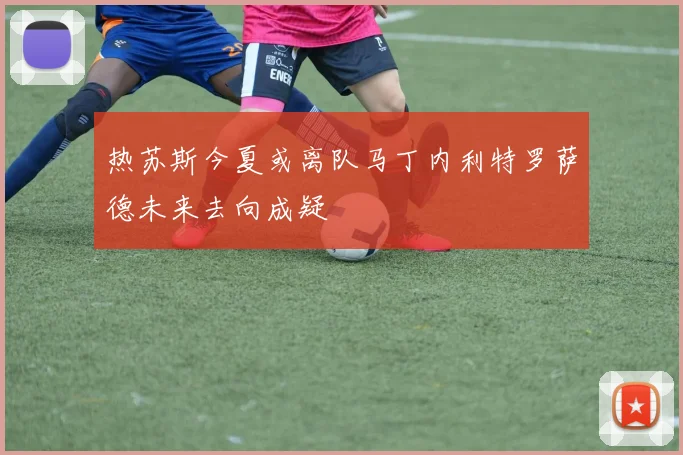 热苏斯今夏或离队马丁内利特罗萨德未来去向成疑