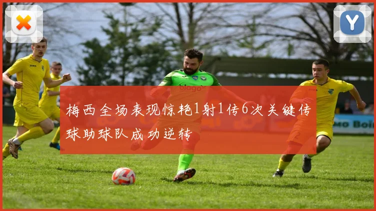 梅西全场表现惊艳1射1传6次关键传球助球队成功逆转
