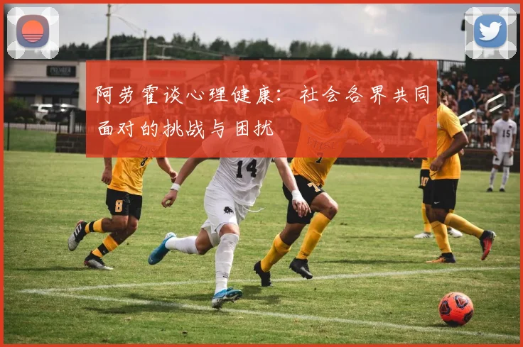 阿劳霍谈心理健康：社会各界共同面对的挑战与困扰
