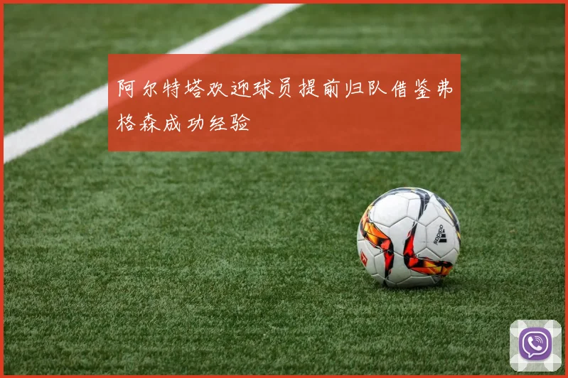 阿尔特塔欢迎球员提前归队借鉴弗格森成功经验