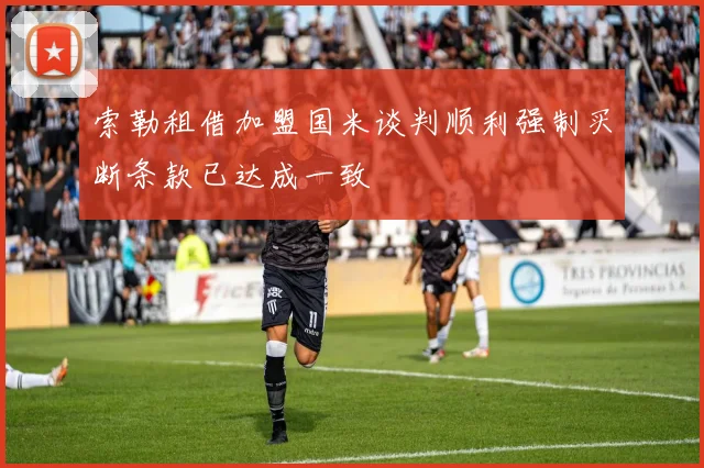 索勒租借加盟国米谈判顺利强制买断条款已达成一致