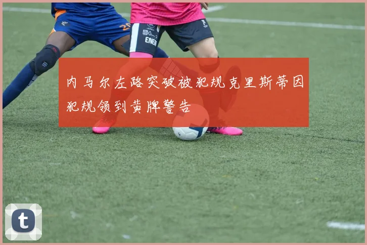 内马尔左路突破被犯规克里斯蒂因犯规领到黄牌警告