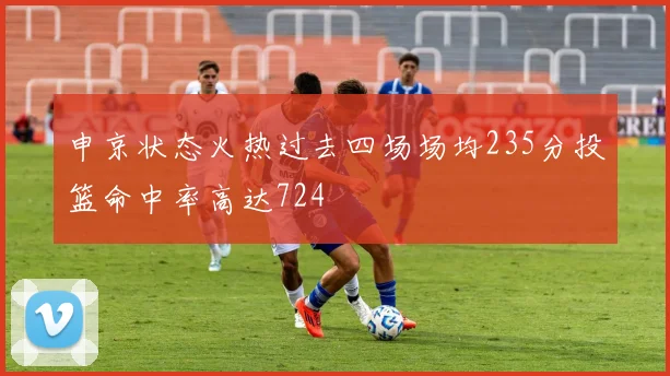 申京状态火热过去四场场均235分投篮命中率高达724