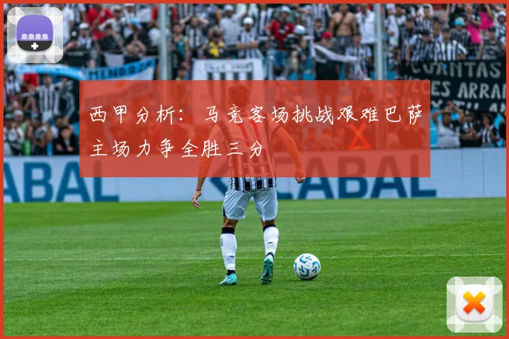 西甲分析：马竞客场挑战艰难巴萨主场力争全胜三分