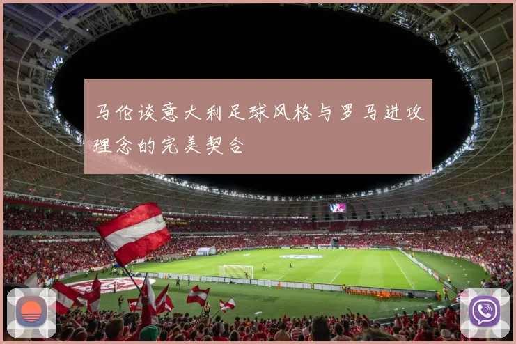 马伦谈意大利足球风格与罗马进攻理念的完美契合