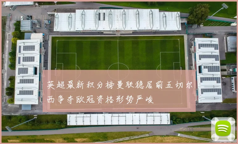 英超最新积分榜曼联稳居前五切尔西争夺欧冠资格形势严峻