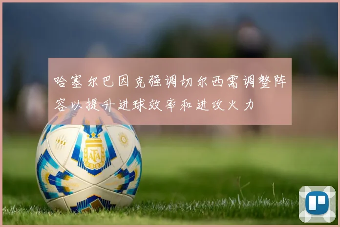 哈塞尔巴因克强调切尔西需调整阵容以提升进球效率和进攻火力