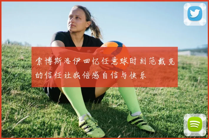 索博斯洛伊回忆任意球时刻范戴克的信任让我倍感自信与快乐