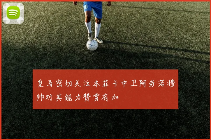 皇马密切关注本菲卡中卫阿劳若穆帅对其能力赞赏有加