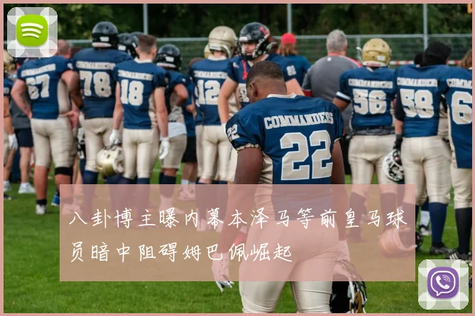 八卦博主曝内幕本泽马等前皇马球员暗中阻碍姆巴佩崛起