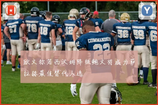欧文称若西汉姆降级鲍文将成为萨拉赫最佳替代人选