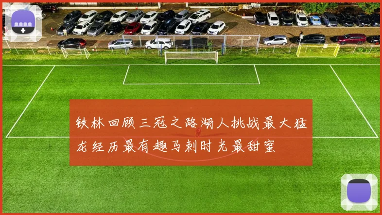 铁林回顾三冠之路湖人挑战最大猛龙经历最有趣马刺时光最甜蜜